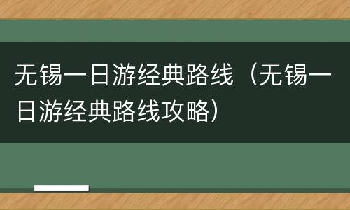 无锡一日游经典路线（无锡一日游经典路线攻略）