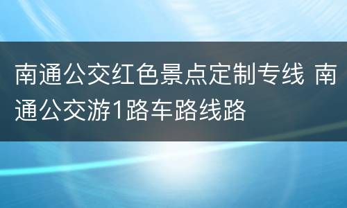 南通公交红色景点定制专线 南通公交游1路车路线路