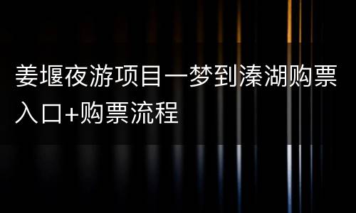 姜堰夜游项目一梦到溱湖购票入口+购票流程