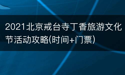 2021北京戒台寺丁香旅游文化节活动攻略(时间+门票)