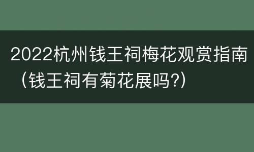 2022杭州钱王祠梅花观赏指南（钱王祠有菊花展吗?）