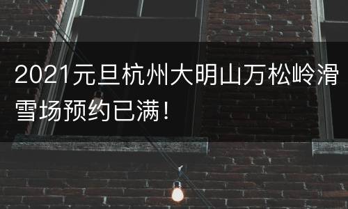 2021元旦杭州大明山万松岭滑雪场预约已满！