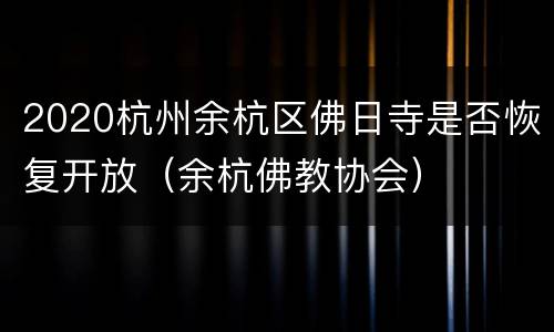 2020杭州余杭区佛日寺是否恢复开放（余杭佛教协会）