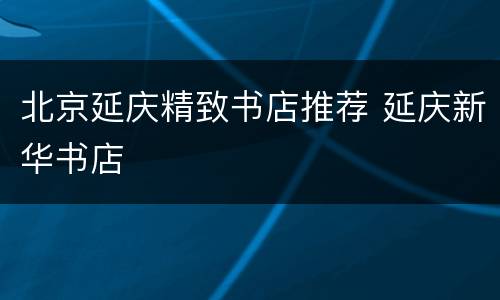 北京延庆精致书店推荐 延庆新华书店