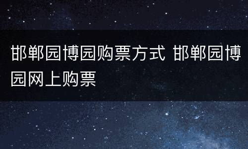 邯郸园博园购票方式 邯郸园博园网上购票