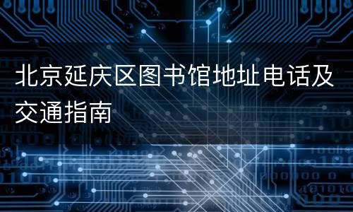 北京延庆区图书馆地址电话及交通指南