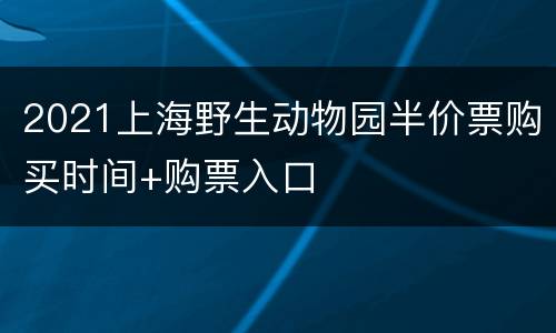 2021上海野生动物园半价票购买时间+购票入口