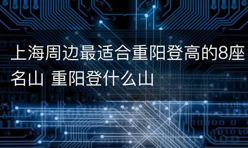 上海周边最适合重阳登高的8座名山 重阳登什么山