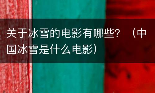 关于冰雪的电影有哪些？（中国冰雪是什么电影）