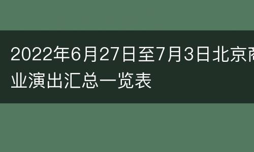 2022年6月27日至7月3日北京商业演出汇总一览表