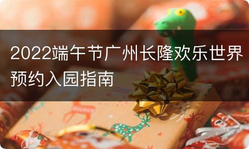 2022端午节广州长隆欢乐世界预约入园指南