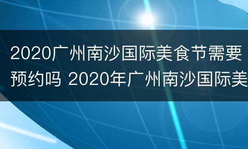 2020广州南沙国际美食节需要预约吗 2020年广州南沙国际美食节