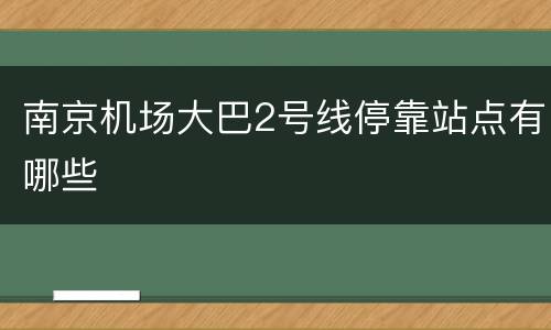 南京机场大巴2号线停靠站点有哪些