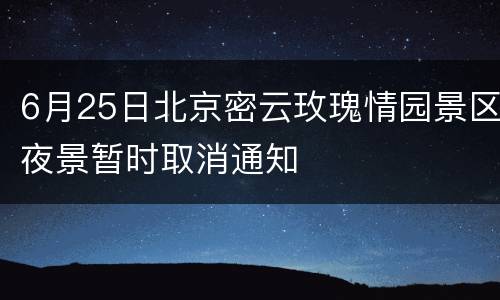 6月25日北京密云玫瑰情园景区夜景暂时取消通知