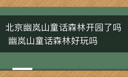 北京幽岚山童话森林开园了吗 幽岚山童话森林好玩吗