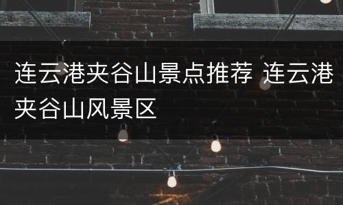 连云港夹谷山景点推荐 连云港夹谷山风景区