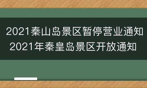 2021秦山岛景区暂停营业通知 2021年秦皇岛景区开放通知