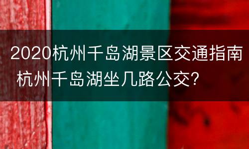 2020杭州千岛湖景区交通指南 杭州千岛湖坐几路公交?
