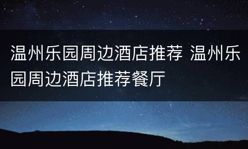温州乐园周边酒店推荐 温州乐园周边酒店推荐餐厅