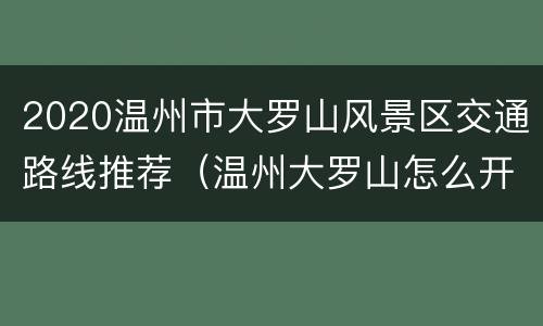 2020温州市大罗山风景区交通路线推荐（温州大罗山怎么开车上去）