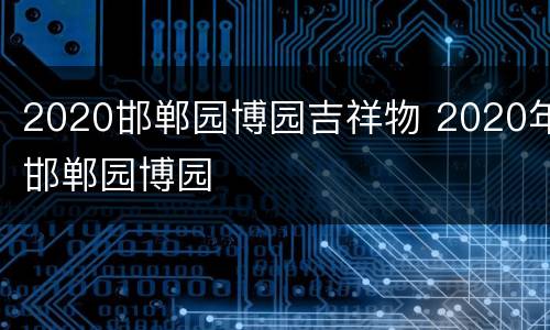 2020邯郸园博园吉祥物 2020年邯郸园博园