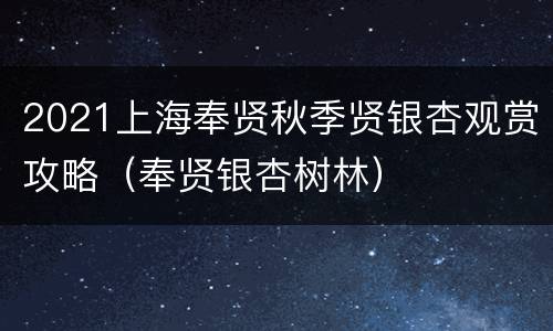 2021上海奉贤秋季贤银杏观赏攻略（奉贤银杏树林）