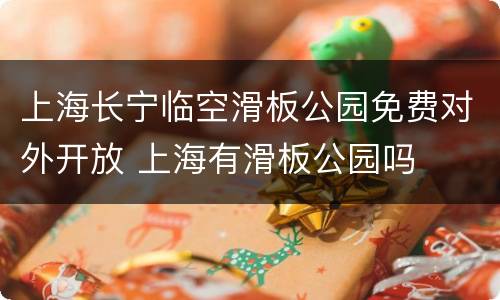 上海长宁临空滑板公园免费对外开放 上海有滑板公园吗