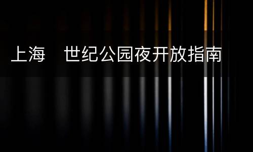 上海​世纪公园夜开放指南