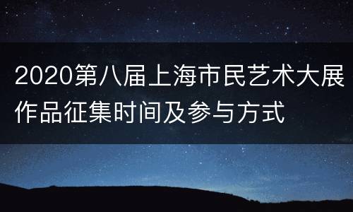 2020第八届上海市民艺术大展作品征集时间及参与方式