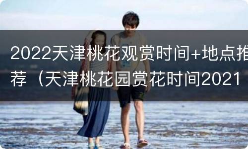 2022天津桃花观赏时间+地点推荐（天津桃花园赏花时间2021）