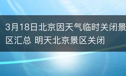 3月18日北京因天气临时关闭景区汇总 明天北京景区关闭