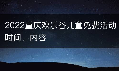 2022重庆欢乐谷儿童免费活动时间、内容