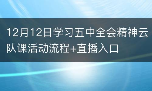 12月12日学习五中全会精神云队课活动流程+直播入口