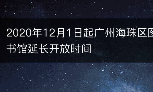 2020年12月1日起广州海珠区图书馆延长开放时间