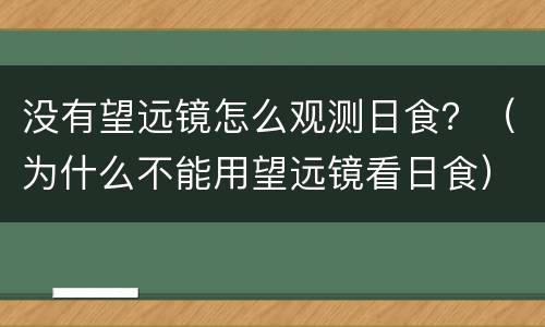 没有望远镜怎么观测日食？（为什么不能用望远镜看日食）