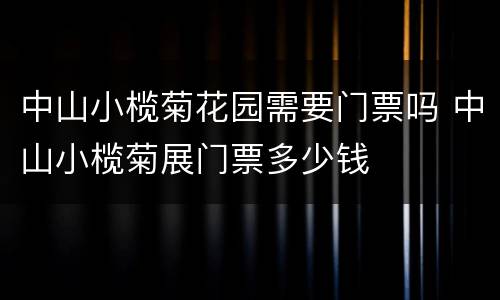 中山小榄菊花园需要门票吗 中山小榄菊展门票多少钱