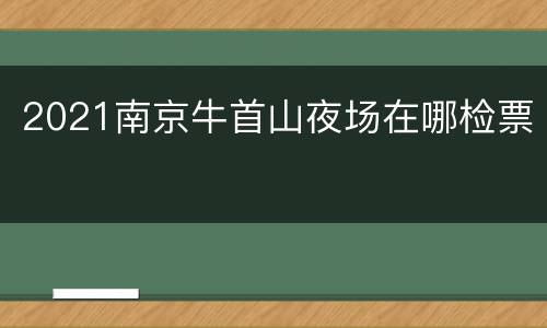 2021南京牛首山夜场在哪检票