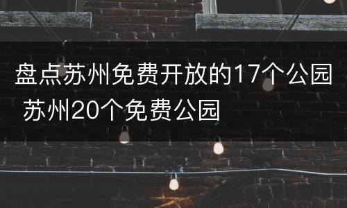盘点苏州免费开放的17个公园 苏州20个免费公园