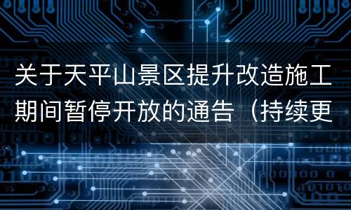 关于天平山景区提升改造施工期间暂停开放的通告（持续更新）