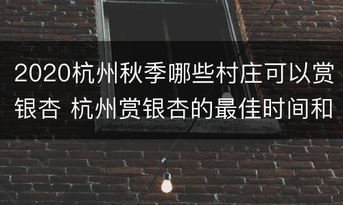 2020杭州秋季哪些村庄可以赏银杏 杭州赏银杏的最佳时间和地点