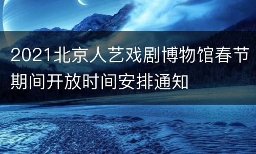 2021北京人艺戏剧博物馆春节期间开放时间安排通知