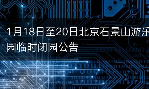 1月18日至20日北京石景山游乐园临时闭园公告