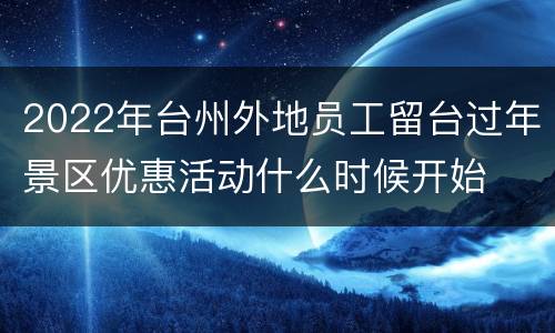 2022年台州外地员工留台过年景区优惠活动什么时候开始