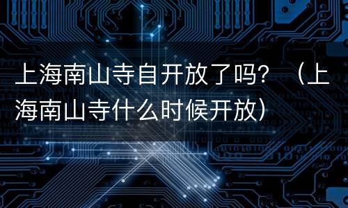 上海南山寺自开放了吗？（上海南山寺什么时候开放）