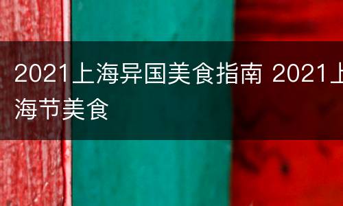 2021上海异国美食指南 2021上海节美食