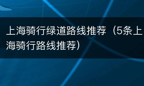 上海骑行绿道路线推荐（5条上海骑行路线推荐）