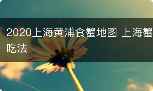 2020上海黄浦食蟹地图 上海蟹吃法