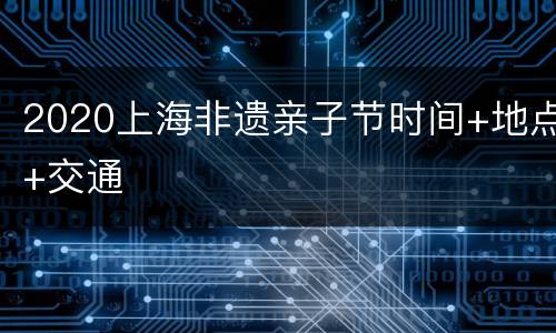 2020上海非遗亲子节时间+地点+交通