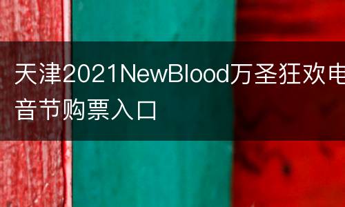天津2021NewBlood万圣狂欢电音节购票入口