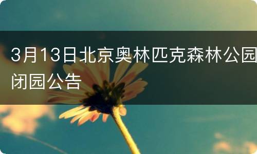 3月13日北京奥林匹克森林公园闭园公告